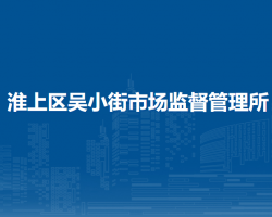 蚌埠市淮上區(qū)吳小街市場監(jiān)督管理所