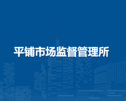 蕪湖市繁昌區(qū)平鋪市場(chǎng)監(jiān)督管理所