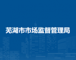蕪湖市市場(chǎng)監(jiān)督管理局