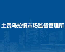察哈爾右翼前旗土貴烏拉鎮(zhèn)市場監(jiān)督管理所