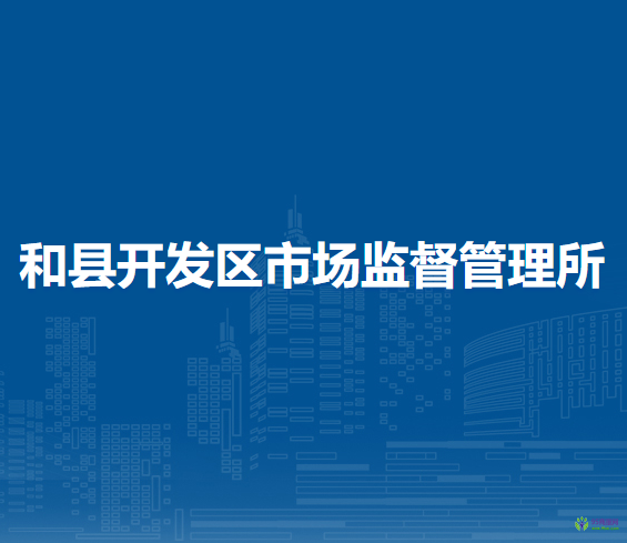 和縣開發(fā)區(qū)市場監(jiān)督管理所