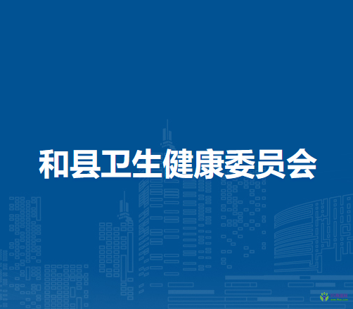 和縣衛(wèi)生健康委員會