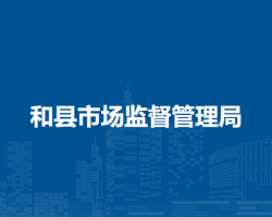 和縣市場監(jiān)督管理局