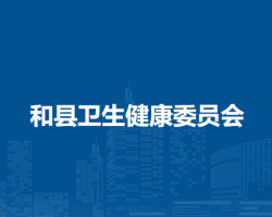 和縣衛(wèi)生健康委員會(huì)
