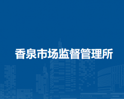 和縣香泉市場監(jiān)督管理所