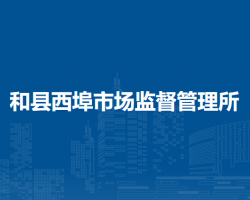 和縣西埠市場監(jiān)督管理所