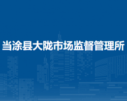 當(dāng)涂縣大隴市場(chǎng)監(jiān)督管理所